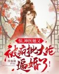 惊，神医她又被疯批大佬逼婚了！