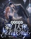 离开渣男后，豪门大佬拉着我领证
