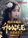 挖出女娲墓，我的洪荒小说成真了